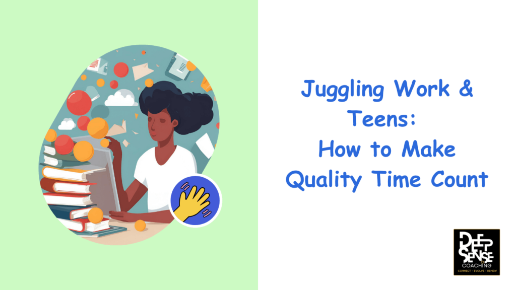 Juggling Work and Teens How to Make Quality Time Count